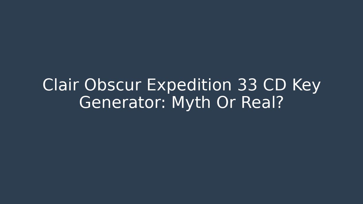 Clair Obscur Expedition 33 CD Key Generator: Myth Or Real? - Critter Realm