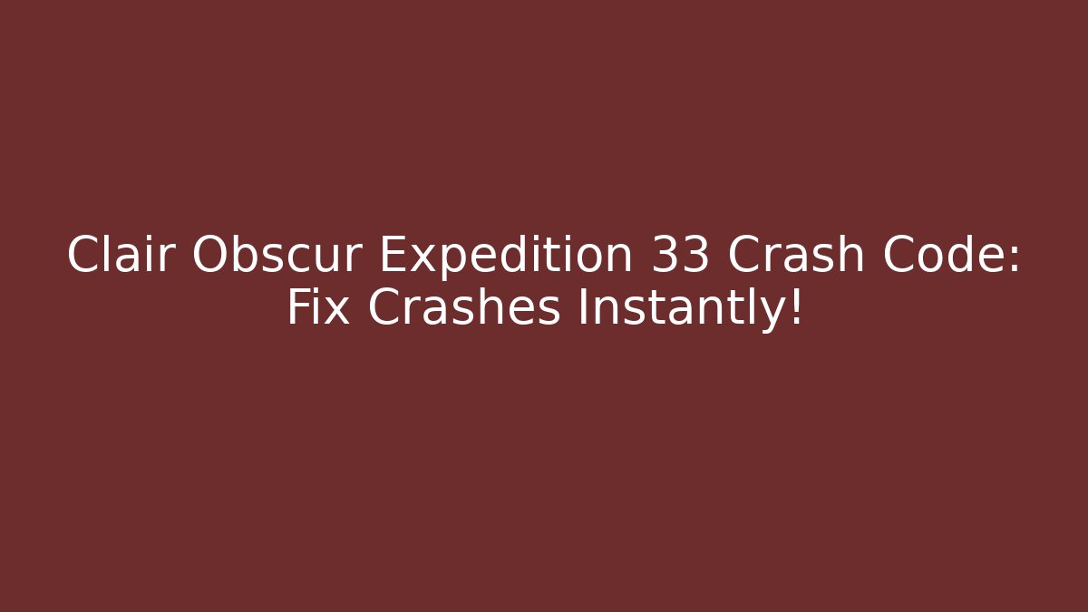 Clair Obscur Expedition 33 Crash Code: Fix Crashes Instantly!
