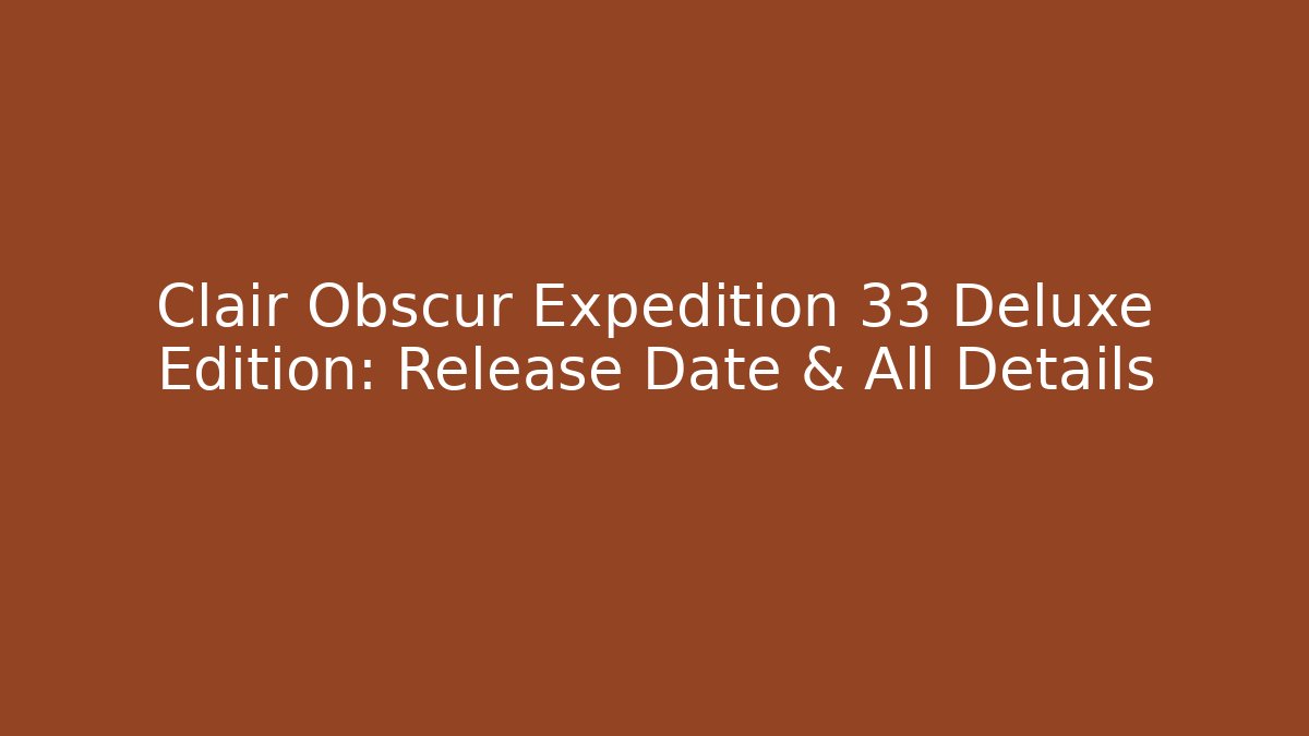 Clair Obscur Expedition 33 Deluxe Edition: Release Date & All Details