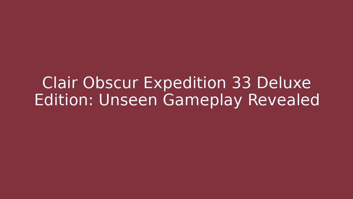 Clair Obscur Expedition 33 Deluxe Edition: Unseen Gameplay Revealed - Critter Realm