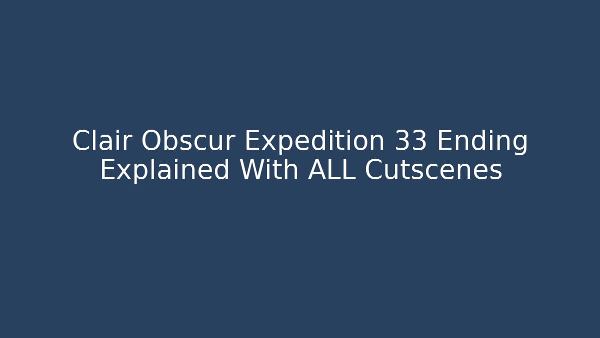 Clair Obscur Expedition 33 Ending Explained With ALL Cutscenes