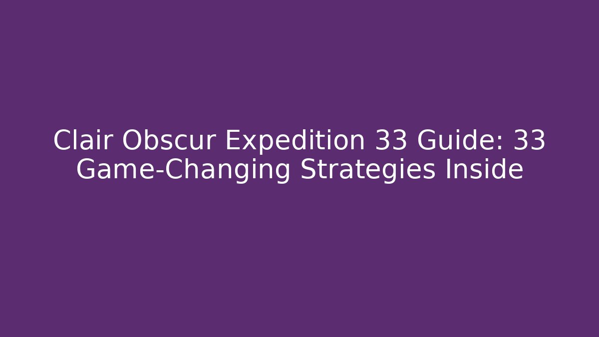 Clair Obscur Expedition 33 Guide: 33 Game-Changing Strategies Inside
