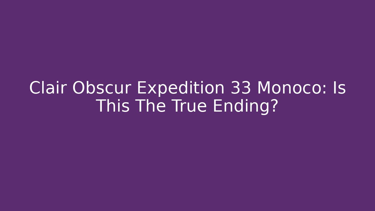 Clair Obscur Expedition 33 Monoco: Is This The True Ending?