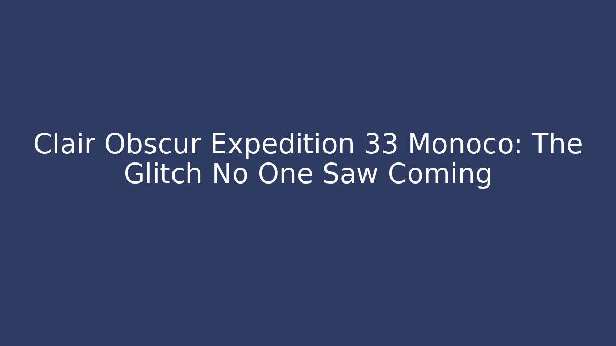 Clair Obscur Expedition 33 Monoco: The Glitch No One Saw Coming