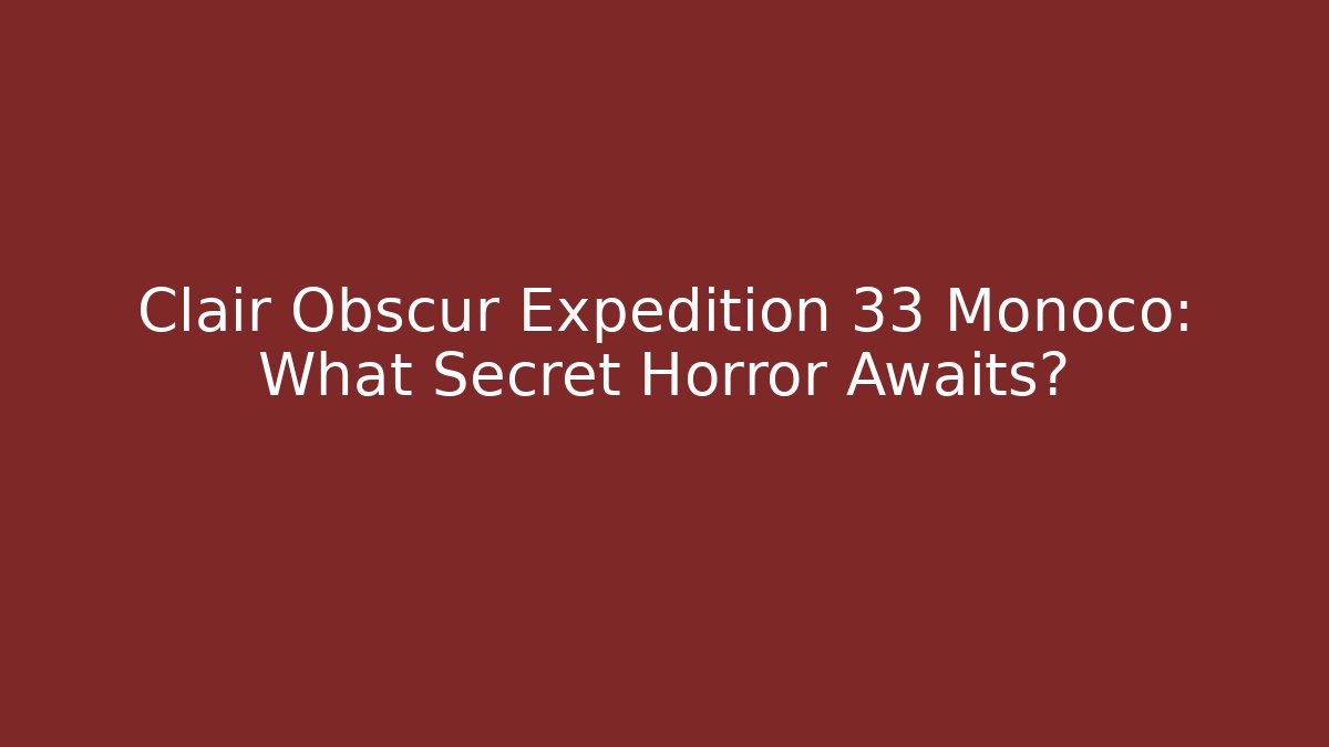 Clair Obscur Expedition 33 Monoco: What Secret Horror Awaits?