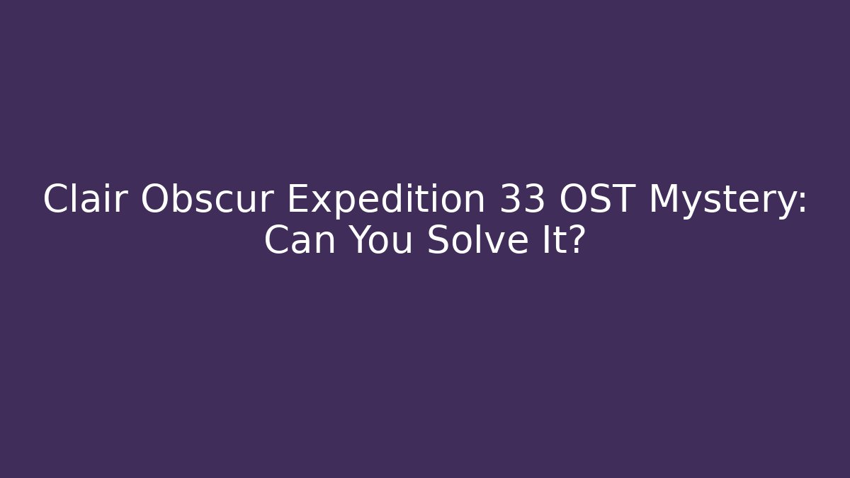 Clair Obscur Expedition 33 OST Mystery: Can You Solve It?