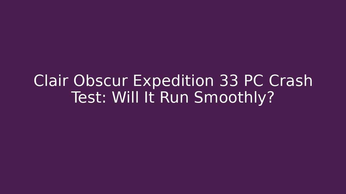 Clair Obscur Expedition 33 PC Crash Test: Will It Run Smoothly?