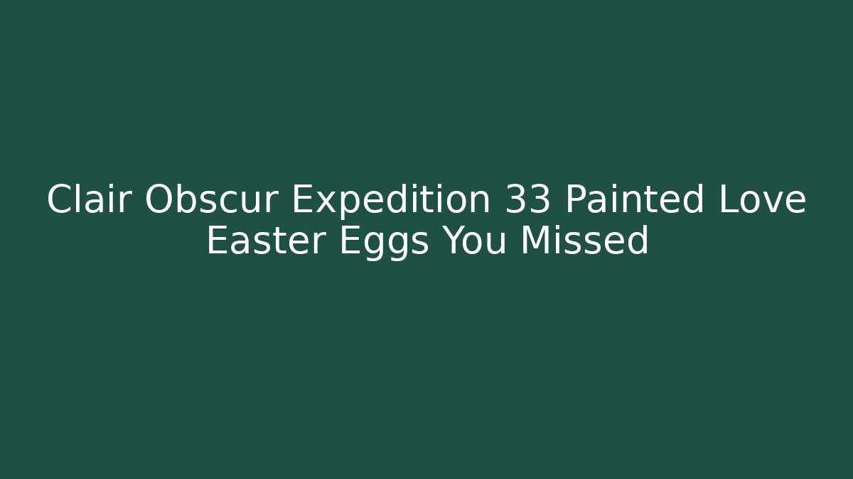 Clair Obscur Expedition 33 Painted Love Easter Eggs You Missed