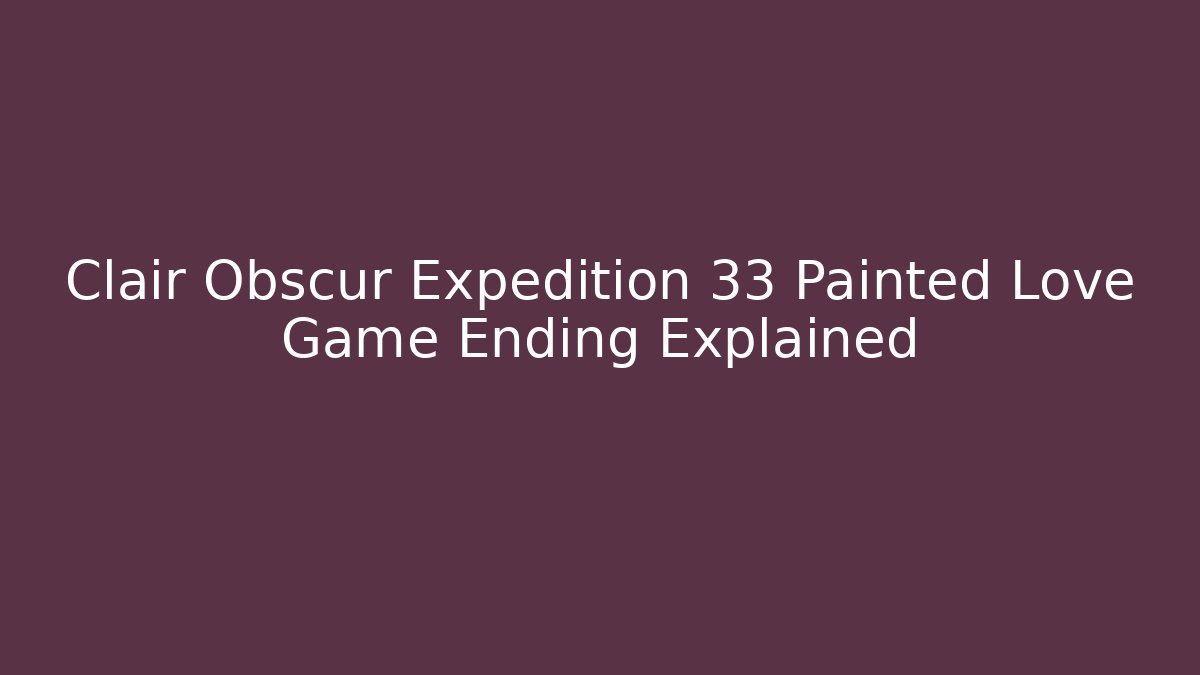 Clair Obscur Expedition 33 Painted Love Game Ending Explained
