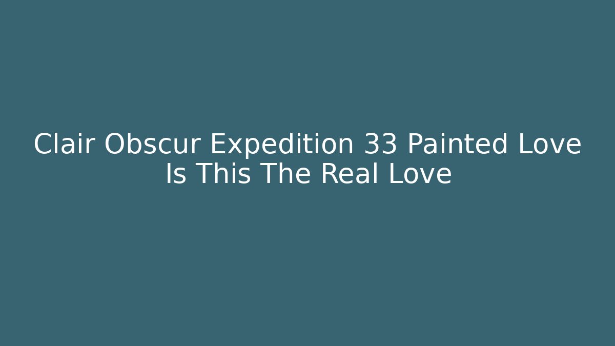 Clair Obscur Expedition 33 Painted Love Is This The Real Love