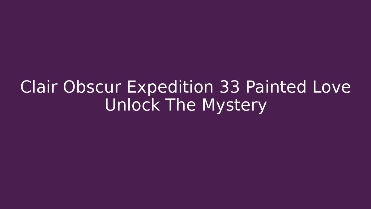 Clair Obscur Expedition 33 Painted Love Unlock The Mystery