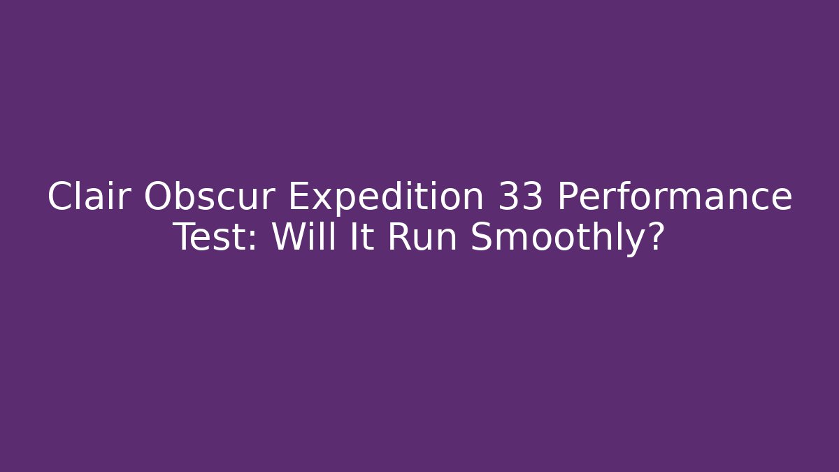 Clair Obscur Expedition 33 Performance Test: Will It Run Smoothly?