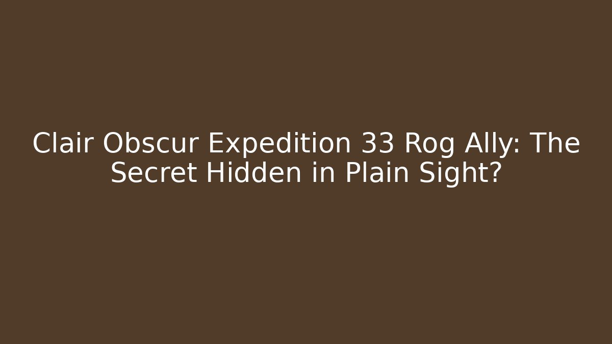 Clair Obscur Expedition 33 Rog Ally: The Secret Hidden in Plain Sight?
