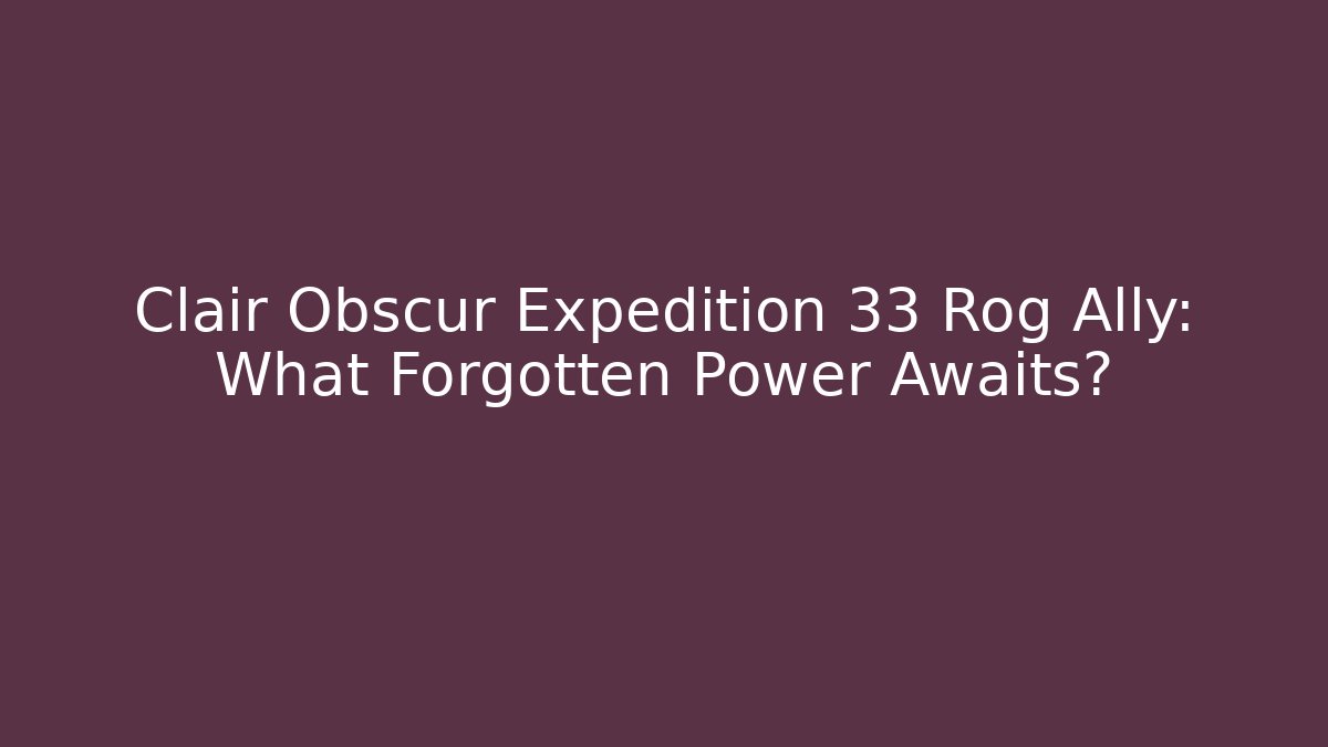 Clair Obscur Expedition 33 Rog Ally: What Forgotten Power Awaits? - Critter Realm