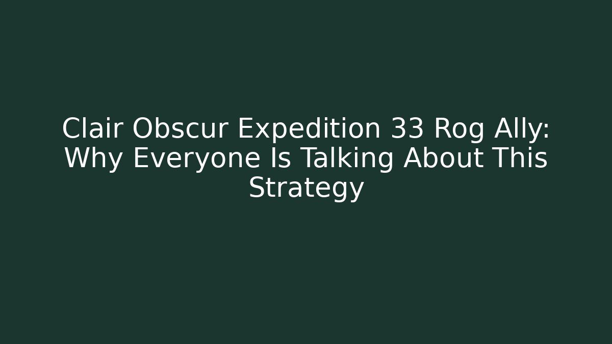 Clair Obscur Expedition 33 Rog Ally: Why Everyone Is Talking About This Strategy