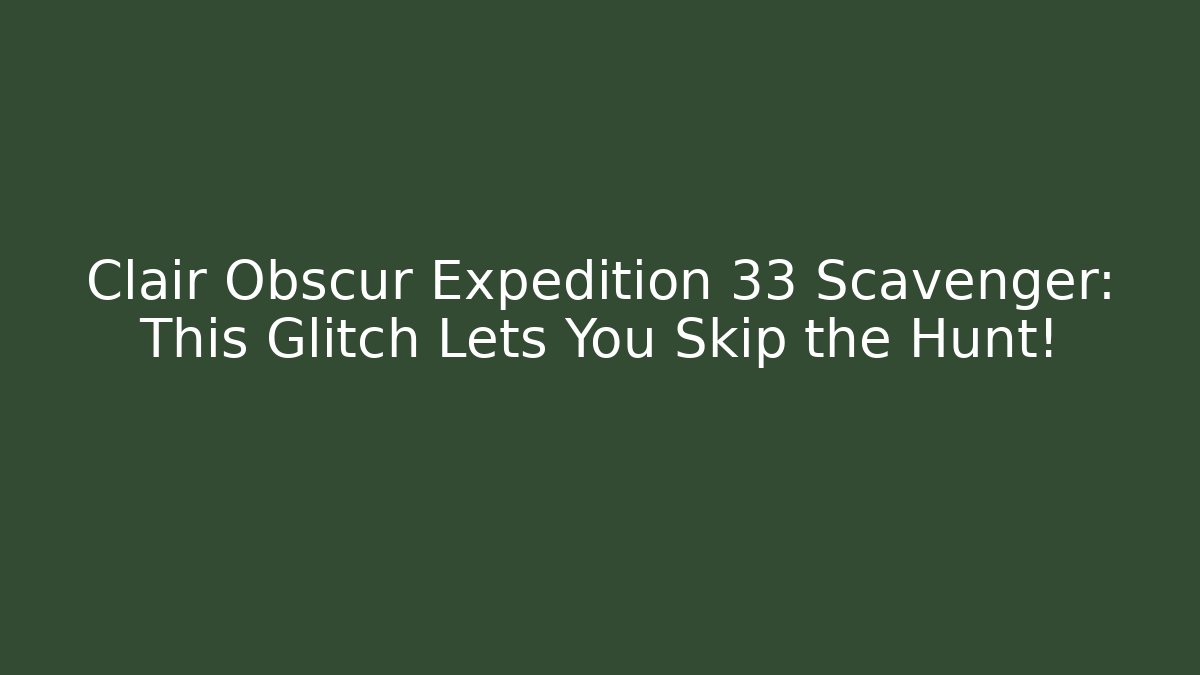 Clair Obscur Expedition 33 Scavenger: This Glitch Lets You Skip the Hunt!