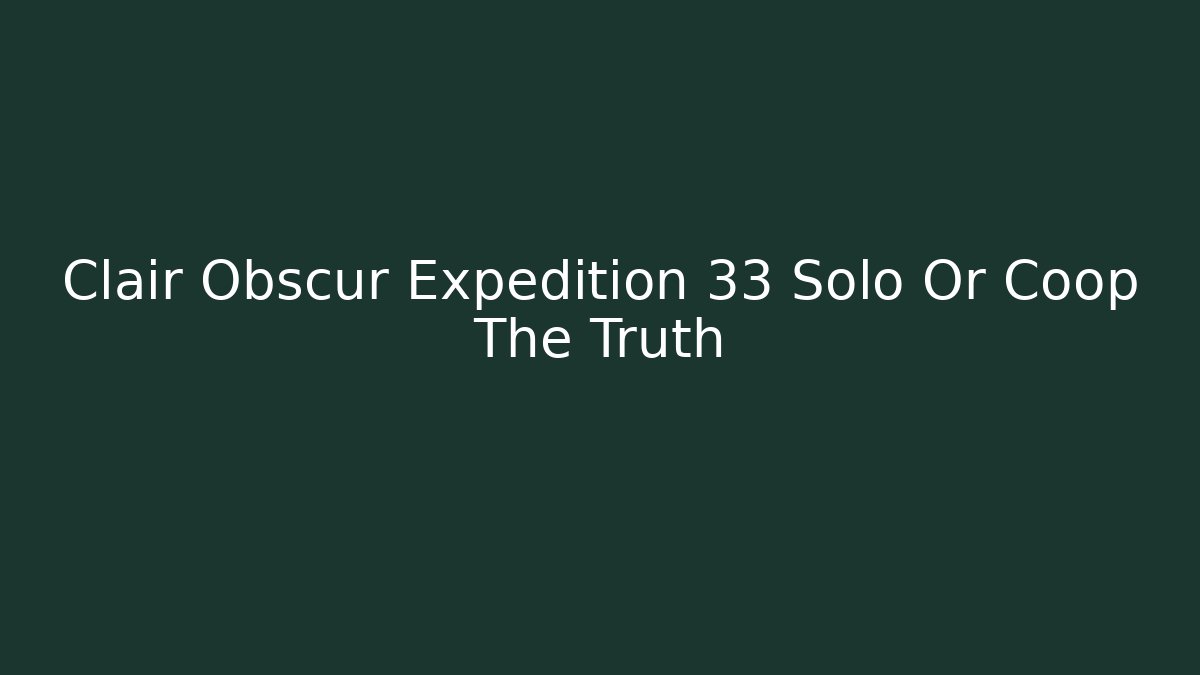 Clair Obscur Expedition 33 Solo Or Coop The Truth