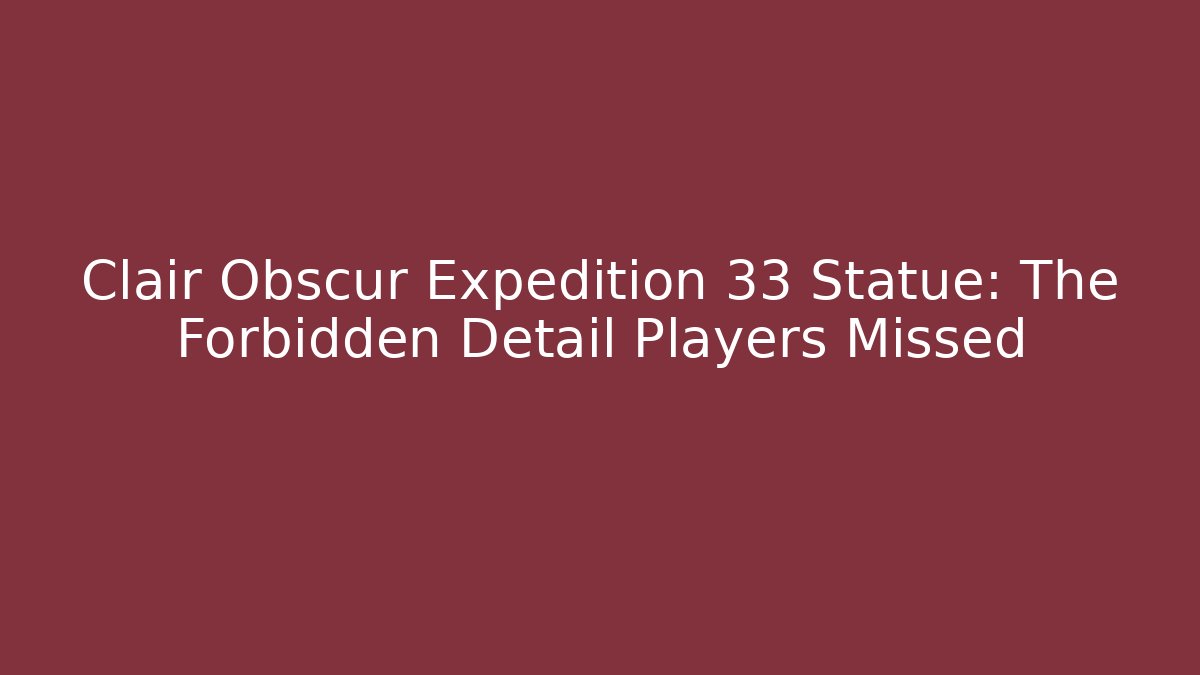 Clair Obscur Expedition 33 Statue: The Forbidden Detail Players Missed