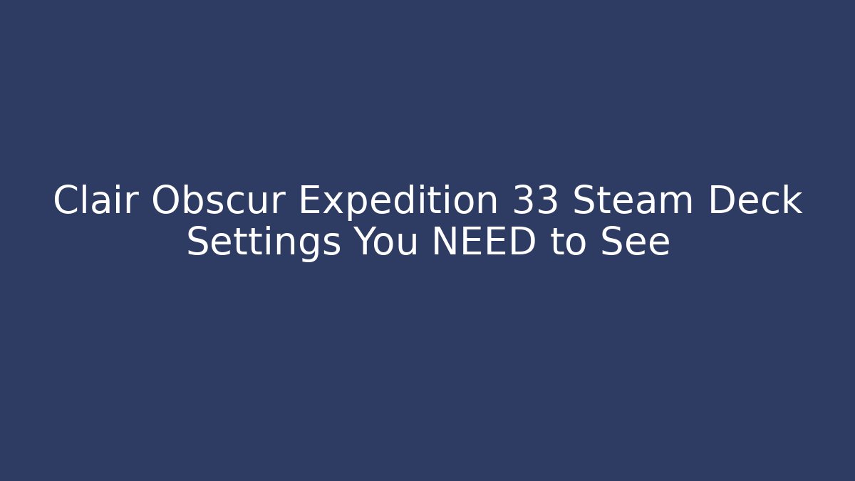 Clair Obscur Expedition 33 Steam Deck Settings You NEED to See - Critter Realm