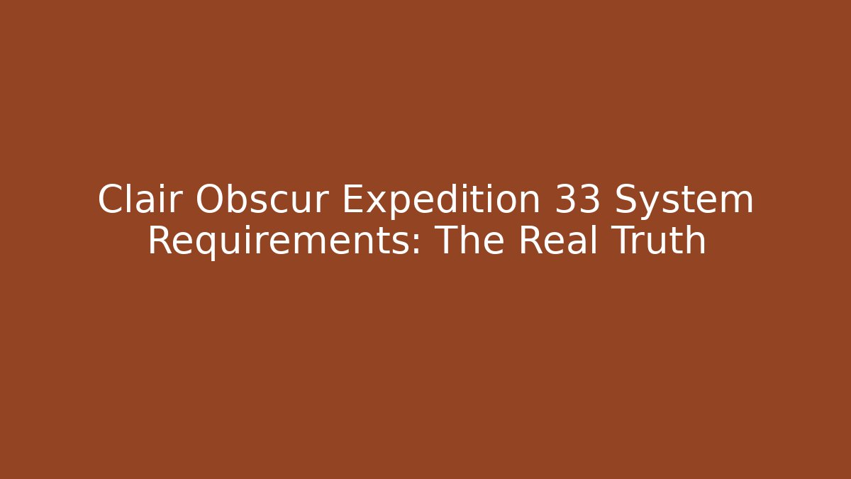 Clair Obscur Expedition 33 System Requirements: The Real Truth - Critter Realm