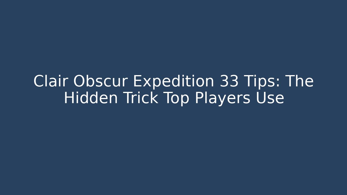 Clair Obscur Expedition 33 Tips: The Hidden Trick Top Players Use