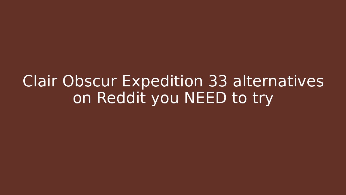 Clair Obscur Expedition 33 alternatives on Reddit you NEED to try