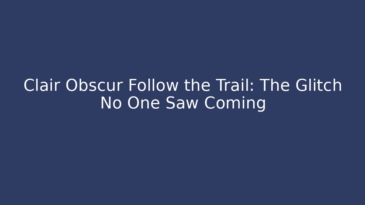 Clair Obscur Follow the Trail: The Glitch No One Saw Coming