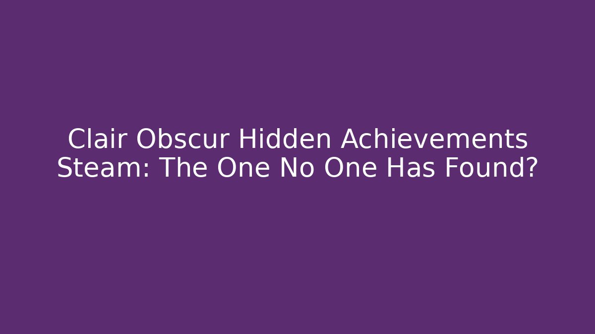 Clair Obscur Hidden Achievements Steam: The One No One Has Found?