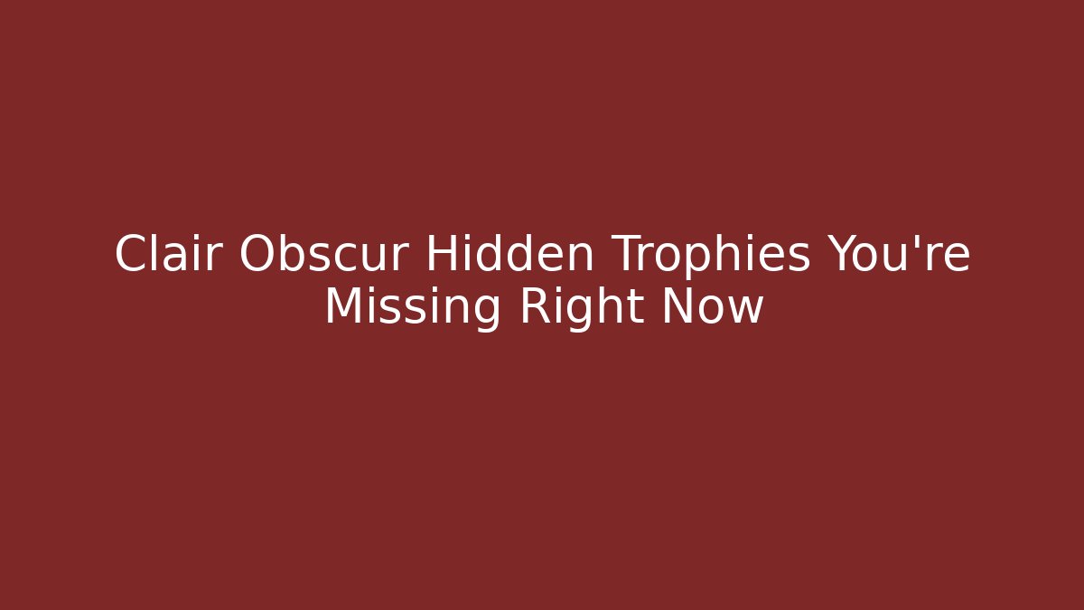 Clair Obscur Hidden Trophies You’re Missing Right Now