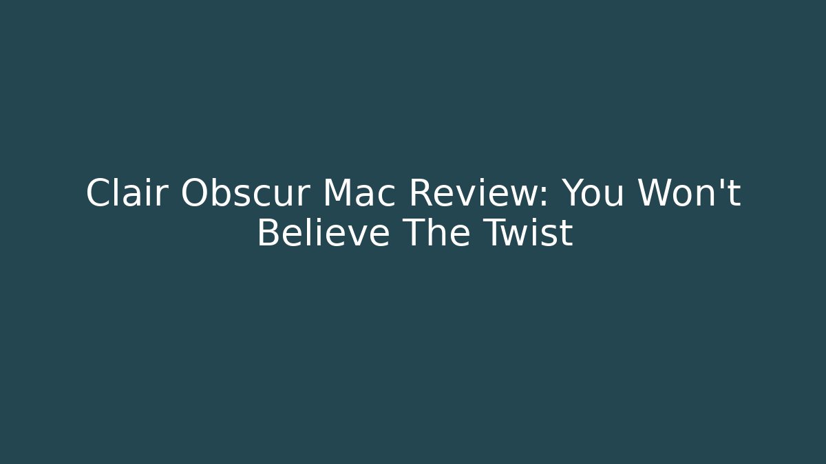 Clair Obscur Mac Review: You Won't Believe The Twist