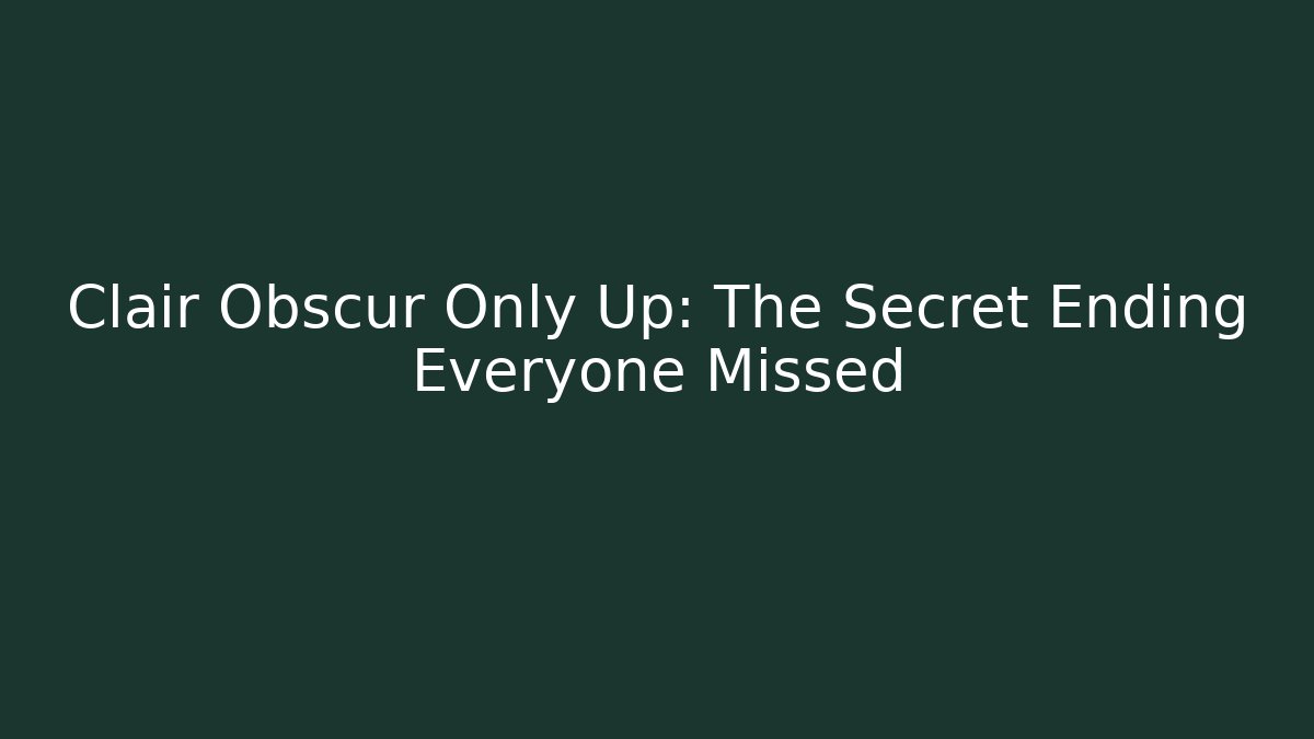 Clair Obscur Only Up: The Secret Ending Everyone Missed