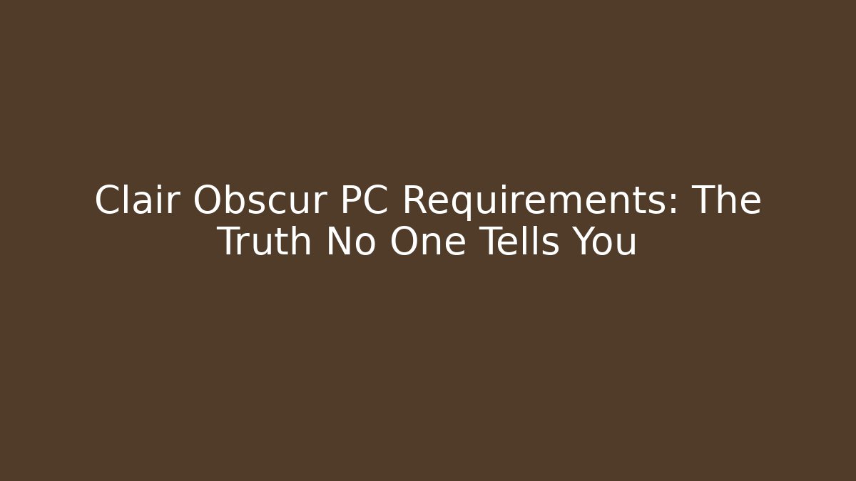 Clair Obscur PC Requirements: The Truth No One Tells You