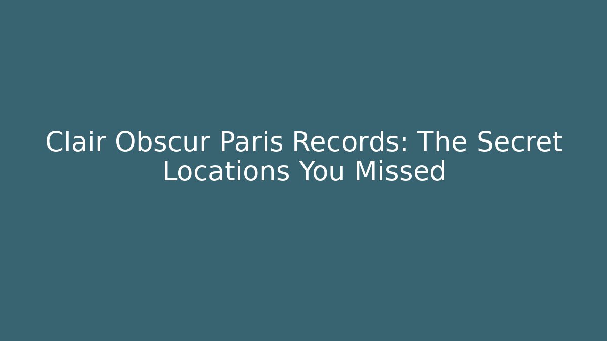 Clair Obscur Paris Records: The Secret Locations You Missed