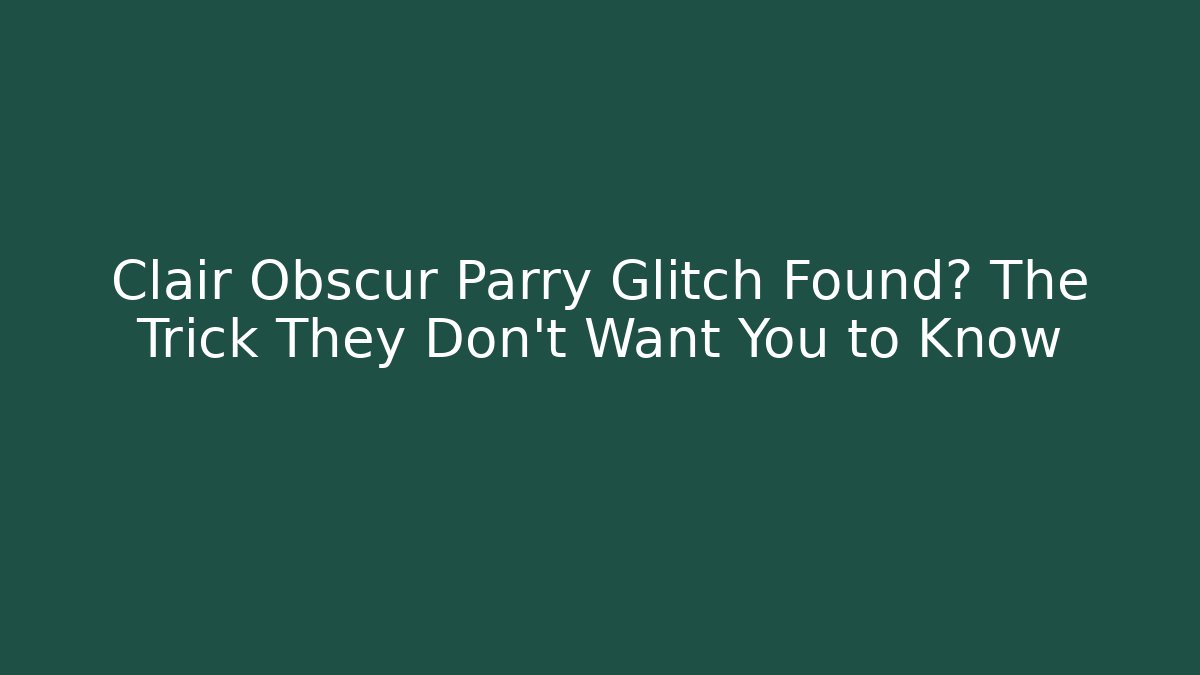 Clair Obscur Parry Glitch Found? The Trick They Don't Want You to Know