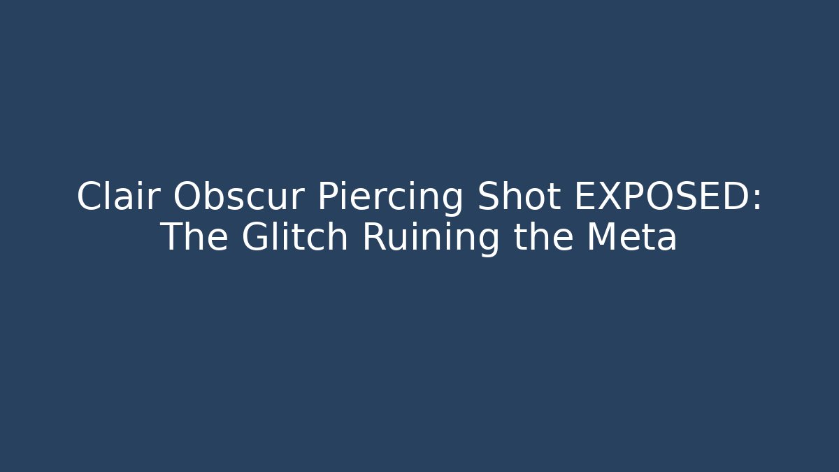 Clair Obscur Piercing Shot EXPOSED: The Glitch Ruining the Meta