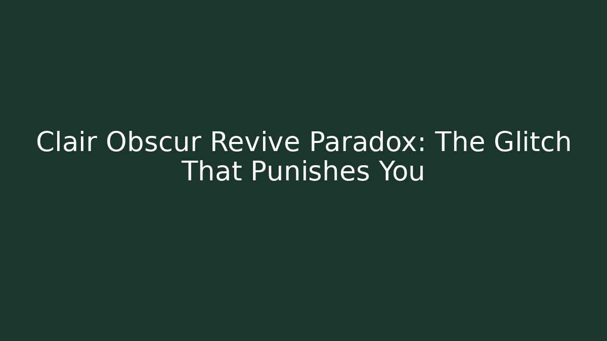 Clair Obscur Revive Paradox: The Glitch That Punishes You