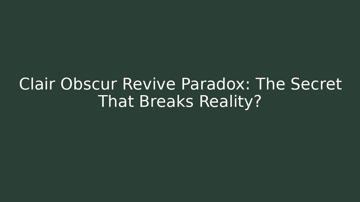 Clair Obscur Revive Paradox: The Secret That Breaks Reality?