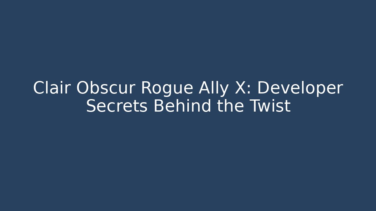 Clair Obscur Rogue Ally X: Developer Secrets Behind the Twist - Critter Realm