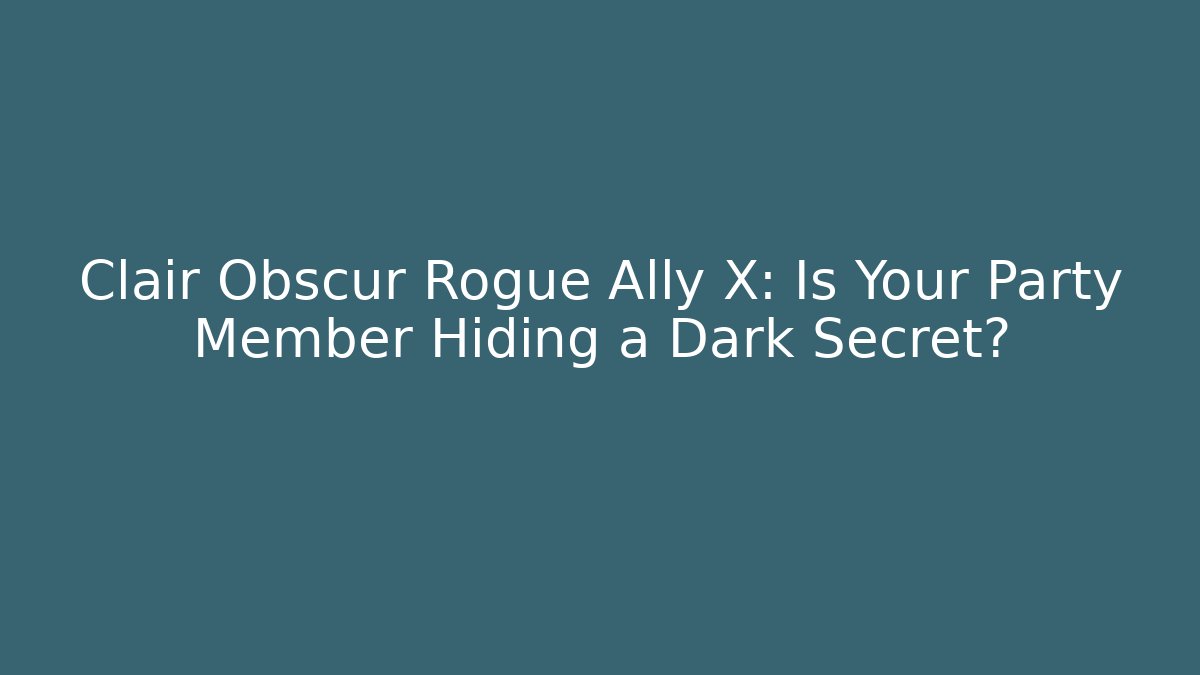 Clair Obscur Rogue Ally X: Is Your Party Member Hiding a Dark Secret?