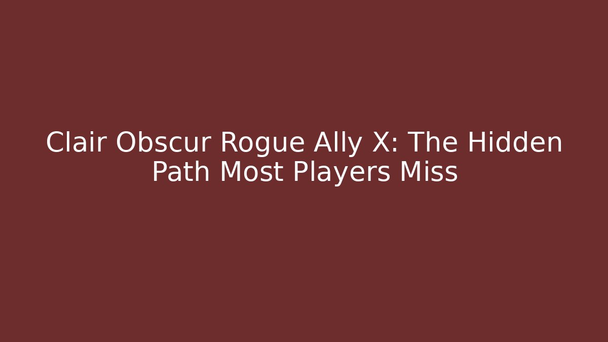 Clair Obscur Rogue Ally X: The Hidden Path Most Players Miss