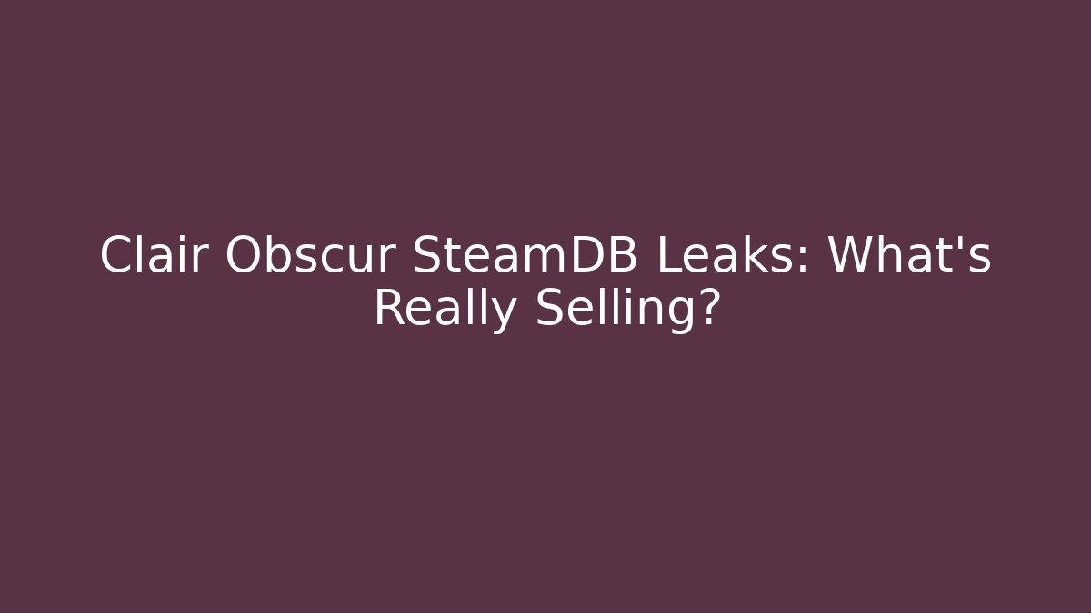 Clair Obscur SteamDB Leaks: What’s Really Selling?