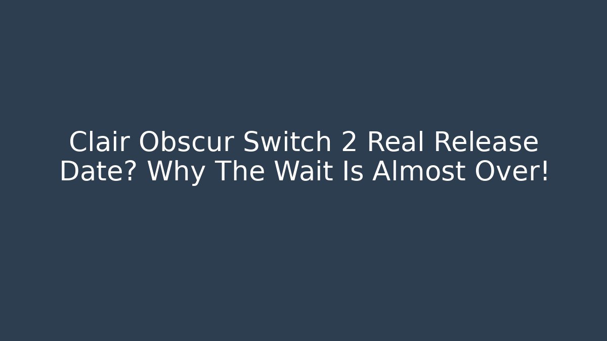Clair Obscur Switch 2 Real Release Date? Why The Wait Is Almost Over!