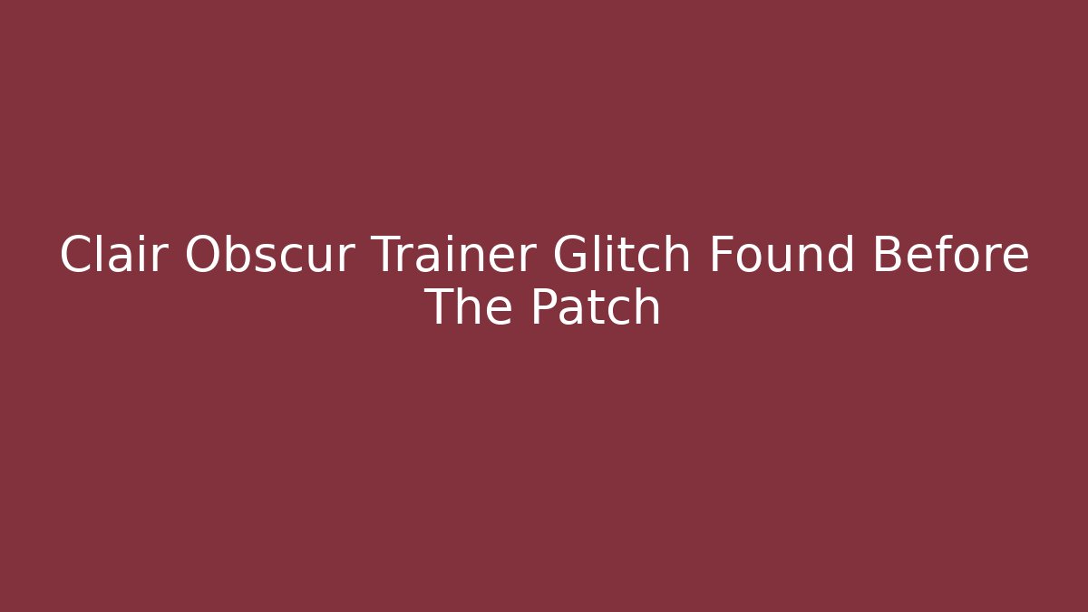 Clair Obscur Trainer Glitch Found Before The Patch