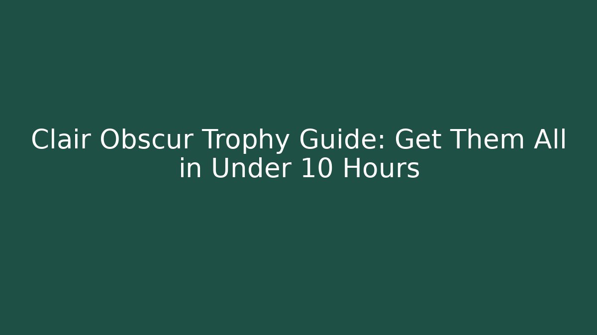Clair Obscur Trophy Guide: Get Them All in Under 10 Hours