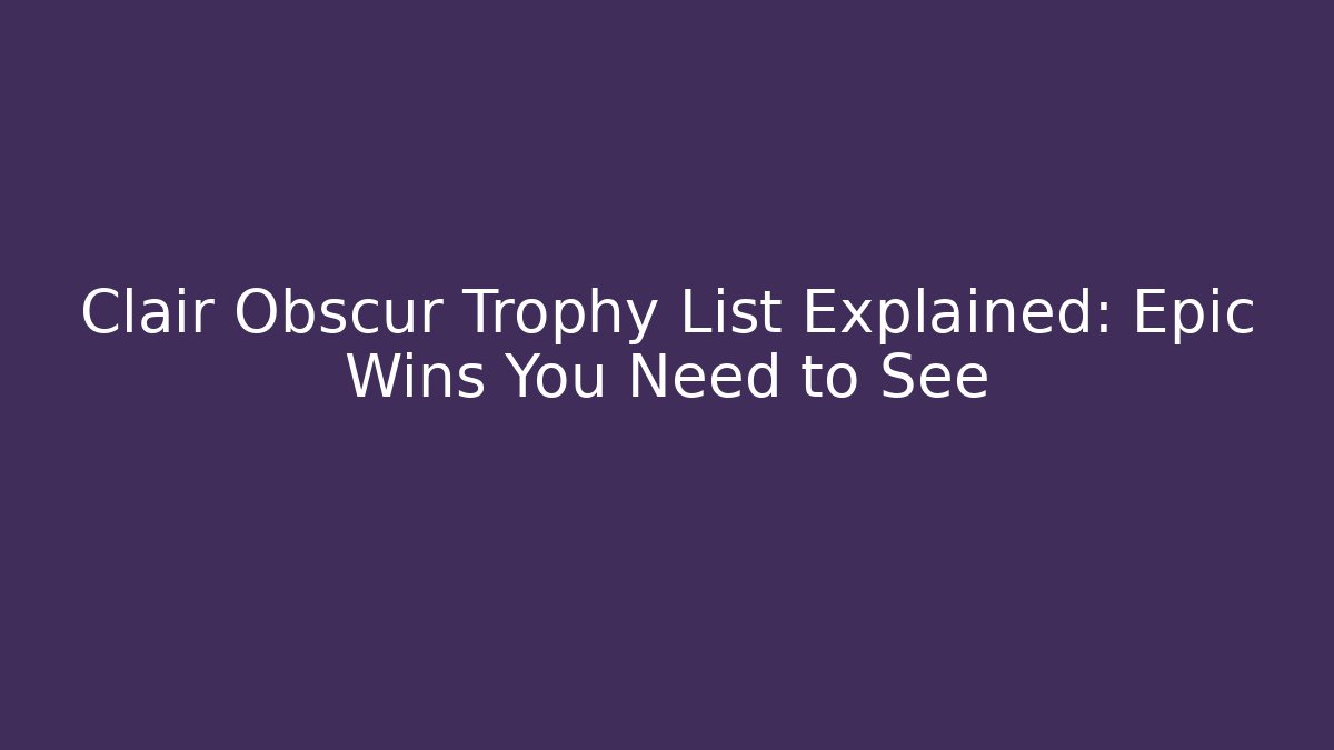 Clair Obscur Trophy List Explained: Epic Wins You Need to See