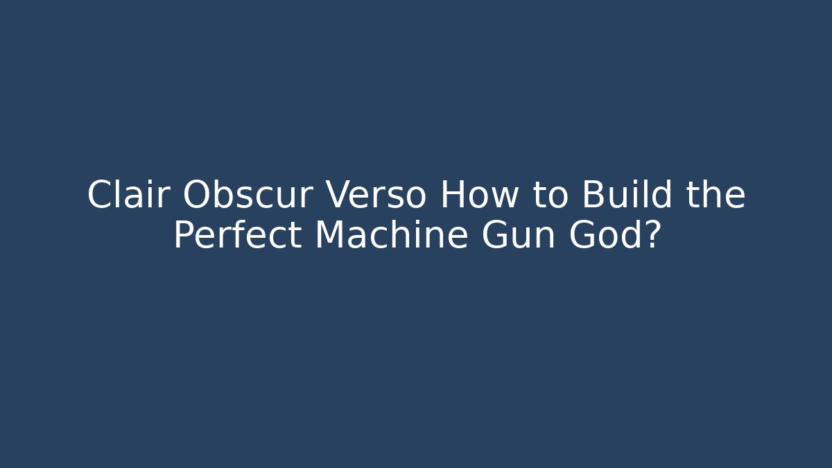 Clair Obscur Verso How to Build the Perfect Machine Gun God?