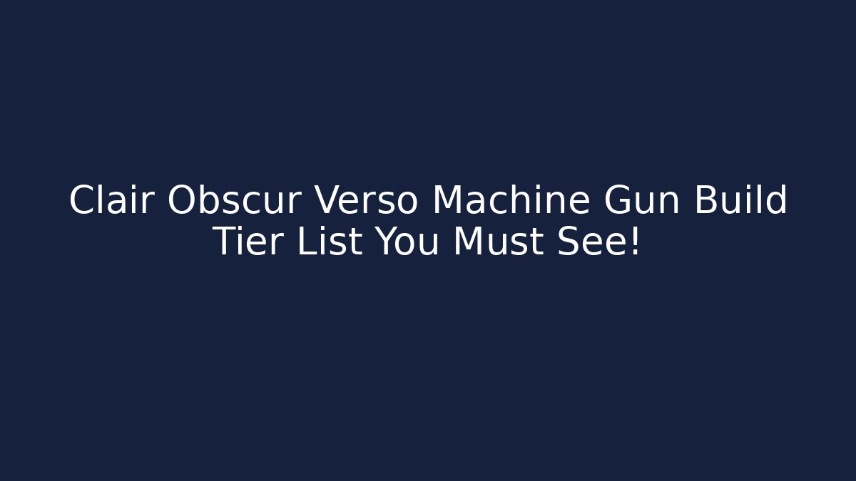 Clair Obscur Verso Machine Gun Build Tier List You Must See! - Critter Realm