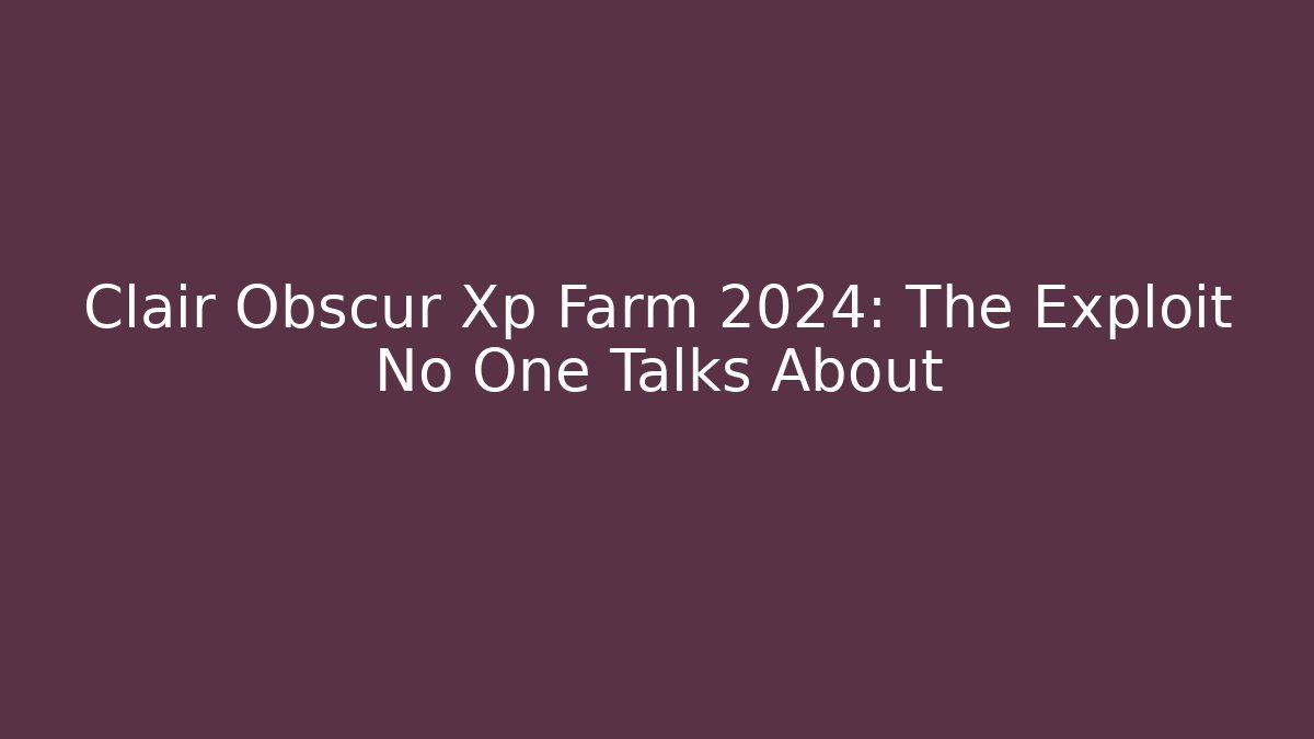 Clair Obscur Xp Farm 2024: The Exploit No One Talks About