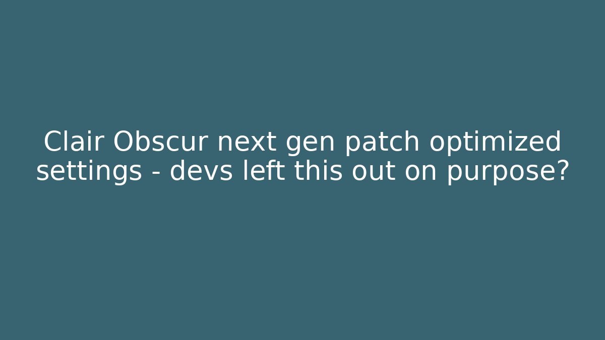 Clair Obscur next gen patch optimized settings – devs left this out on purpose?