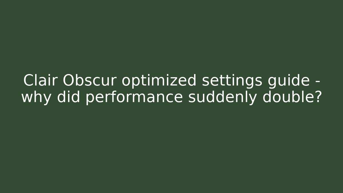 Clair Obscur optimized settings guide – why did performance suddenly double?